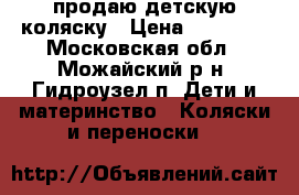 продаю детскую коляску › Цена ­ 10 000 - Московская обл., Можайский р-н, Гидроузел п. Дети и материнство » Коляски и переноски   